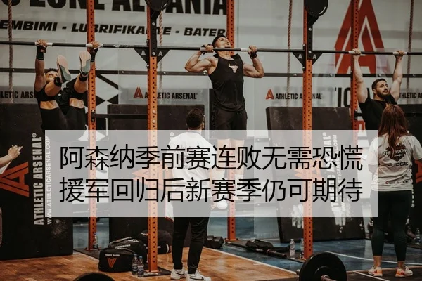 阿森纳季前赛连败无需恐慌 援军回归后新赛季仍可期待（AYXAPP）